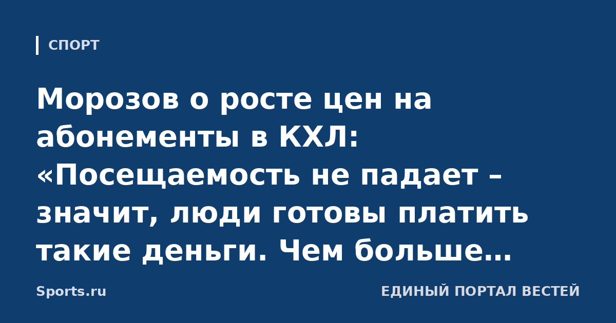 Морозов о росте цен на абонементы в КХЛ: «Посещаемость не падает – значит, люди готовы платить такие деньги. Чем больше различных шоу, тем больше будет болельщиков»