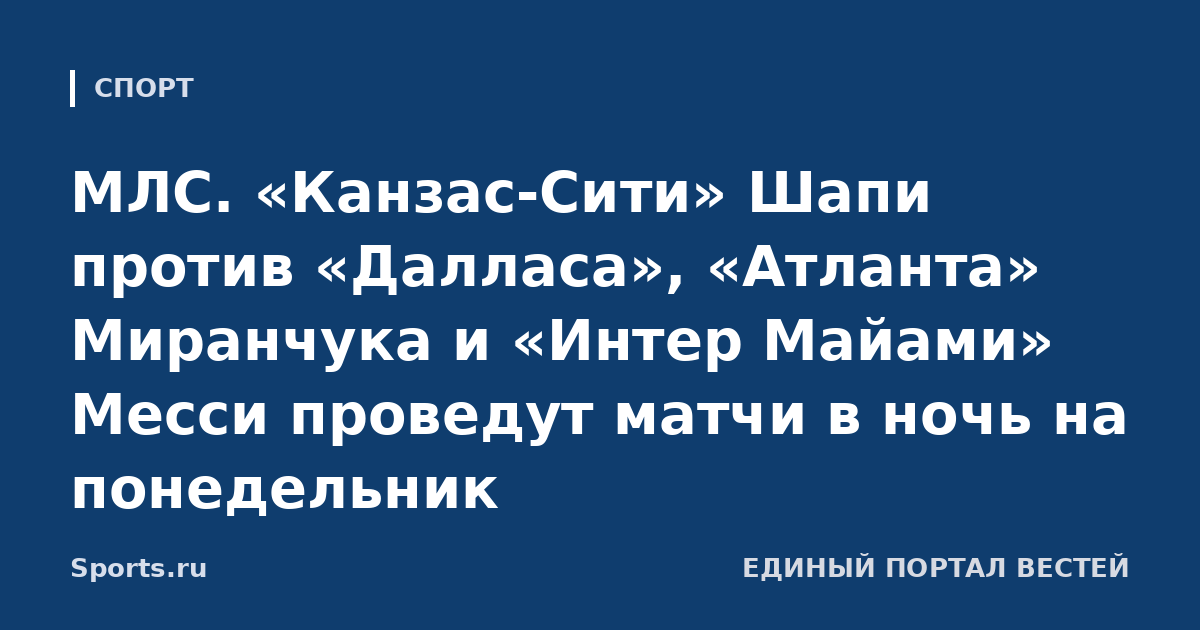МЛС. «Канзас-Сити» Шапи против «Далласа», «Атланта» Миранчука и «Интер Майами» Месси проведут матчи в ночь на понедельник