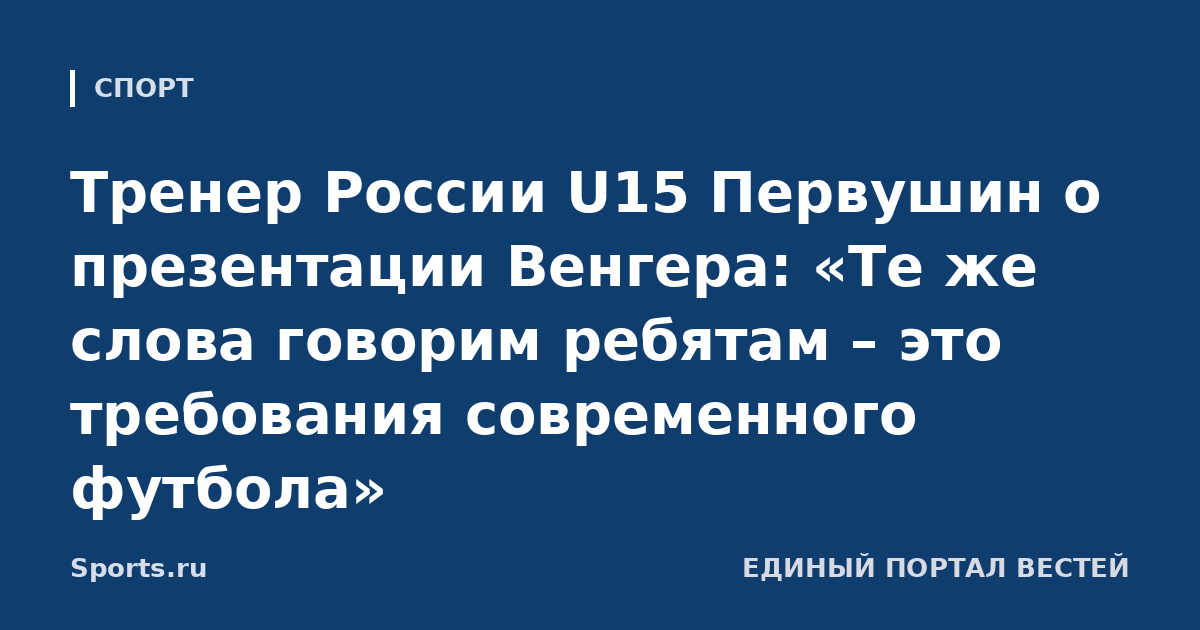 Тренер России U15 Первушин о презентации Венгера: «Те же слова говорим ребятам – это требования современного футбола»