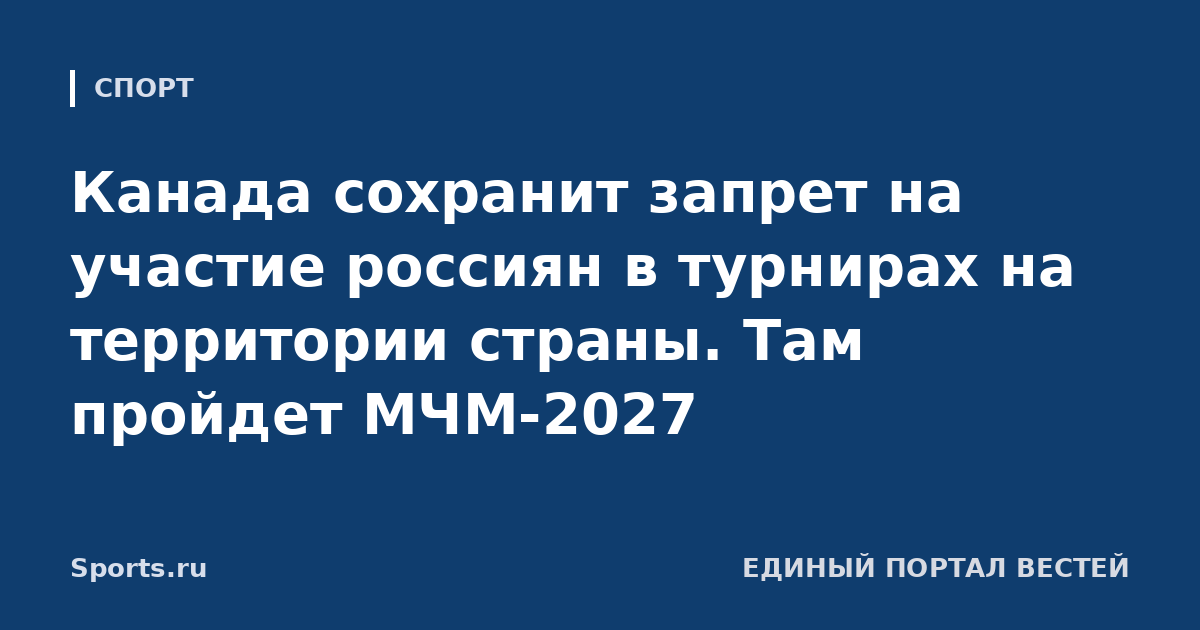 Канада сохранит запрет на участие россиян в турнирах на территории страны. Там пройдет МЧМ-2027