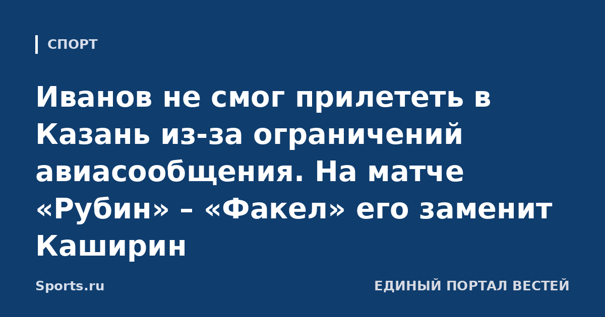 Иванов не смог прилететь в Казань из-за ограничений авиасообщения. На матче «Рубин» – «Факел» его заменит Каширин