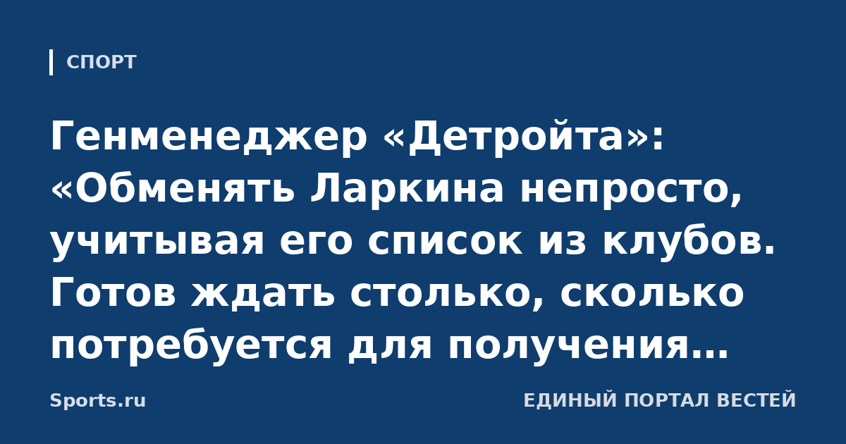 Генменеджер «Детройта»: «Обменять Ларкина непросто, учитывая его список из клубов. Готов ждать столько, сколько потребуется для получения нужной компенсации»