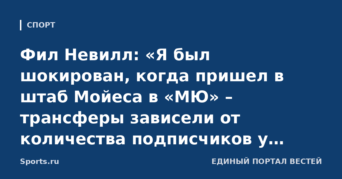 Фил Невилл: «Я был шокирован, когда пришел в штаб Мойеса в «МЮ» – трансферы зависели от количества подписчиков у игрока. Все превратилось в цирк, тренеры сталкивались с потерей контроля»