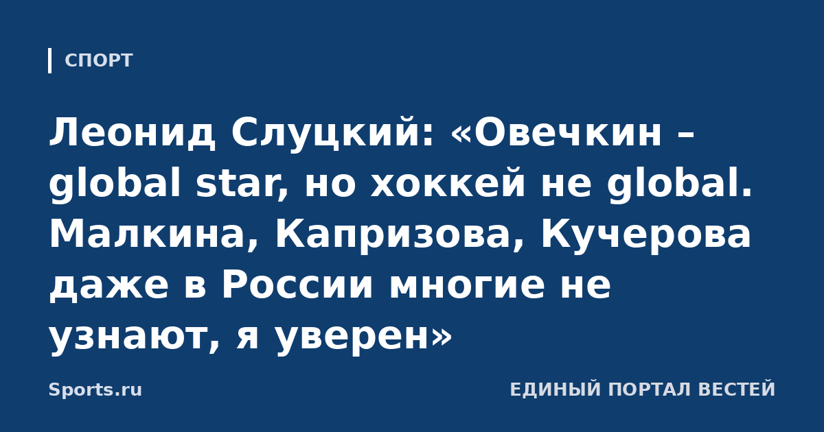 Леонид Слуцкий: «Овечкин – global star, но хоккей не global. Малкина, Капризова, Кучерова даже в России многие не узнают, я уверен»