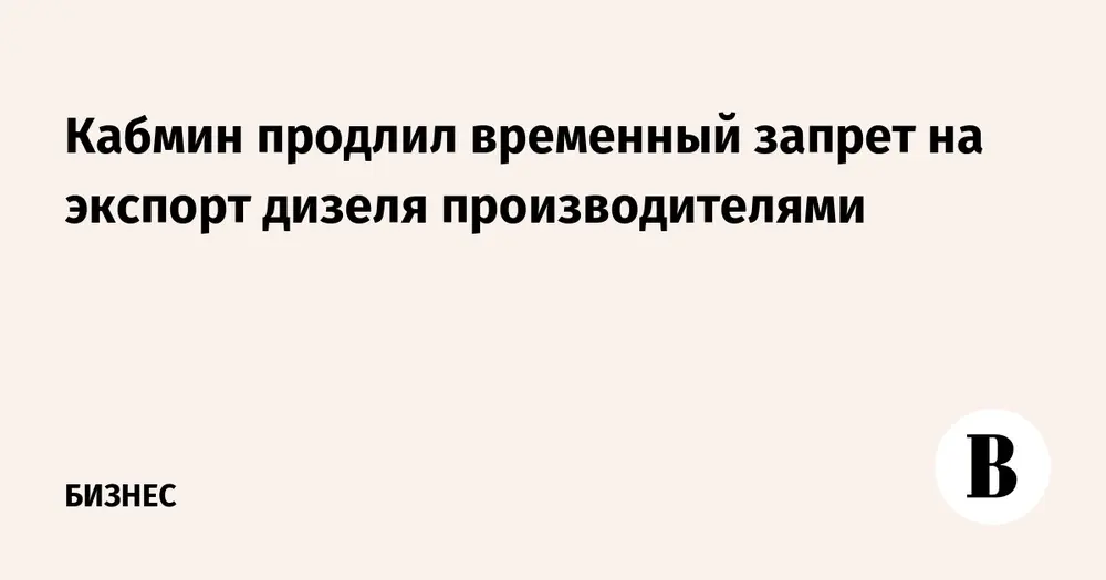 Кабмин продлил временный запрет на экспорт дизеля производителями