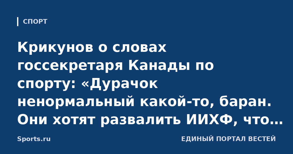 Крикунов о словах госсекретаря Канады по спорту: «Дурачок ненормальный какой-то, баран. Они хотят развалить ИИХФ, что ли?»