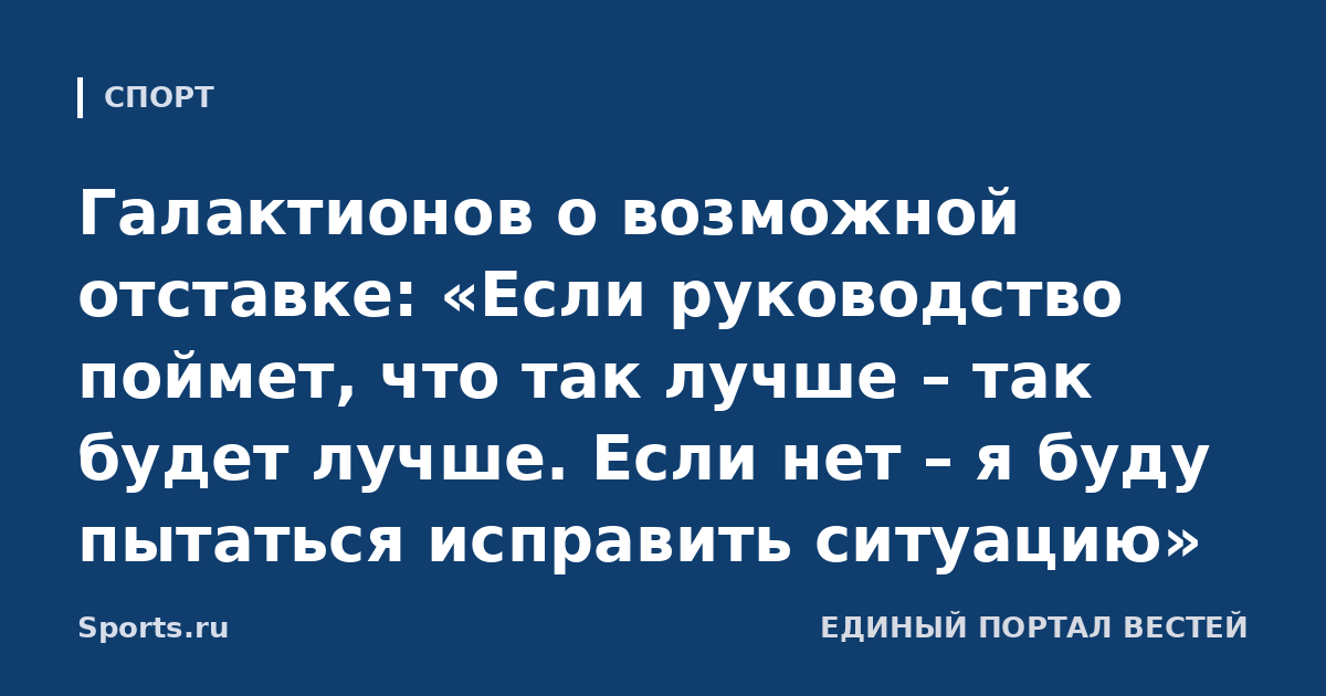 Галактионов о возможной отставке: «Если руководство поймет, что так лучше – так будет лучше. Если нет – я буду пытаться исправить ситуацию»