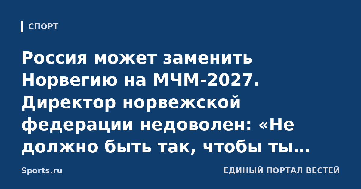 Россия может заменить Норвегию на МЧМ-2027. Директор норвежской федерации недоволен: «Не должно быть так, чтобы ты празднуешь, а потом у тебя это отнимают»