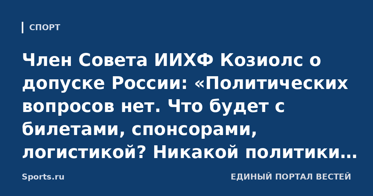 Член Совета ИИХФ Козиолс о допуске России: «Политических вопросов нет. Что будет с билетами, спонсорами, логистикой? Никакой политики. Просто прагматичные вопросы»