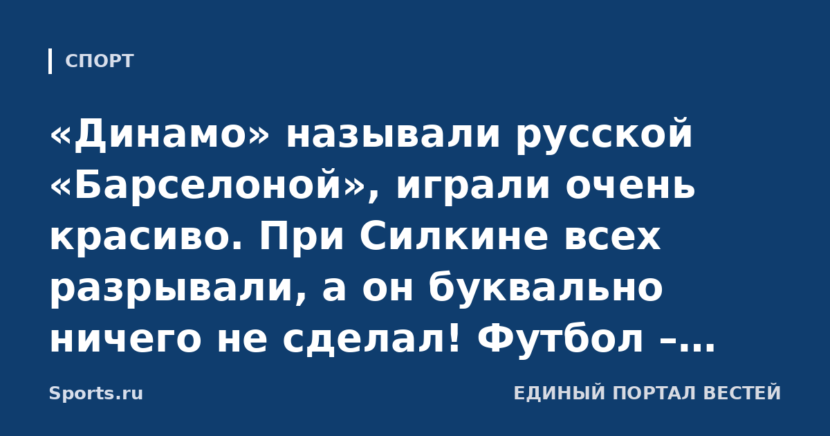«Динамо» называли русской «Барселоной», играли очень красиво. При Силкине всех разрывали, а он буквально ничего не сделал! Футбол – странная игра, так бывает». Леандро Фернандес о бело-голубых