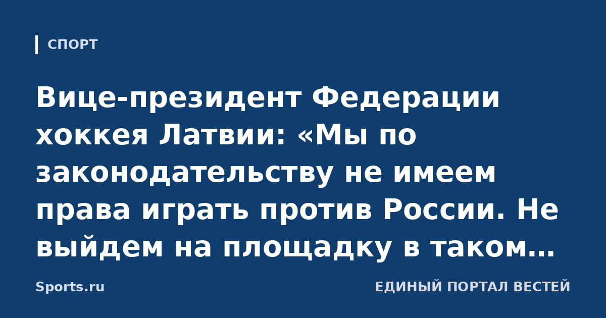 Вице-президент Федерации хоккея Латвии: «Мы по законодательству не имеем права играть против России. Не выйдем на площадку в таком матче. Это не бойкот, а решение государства»