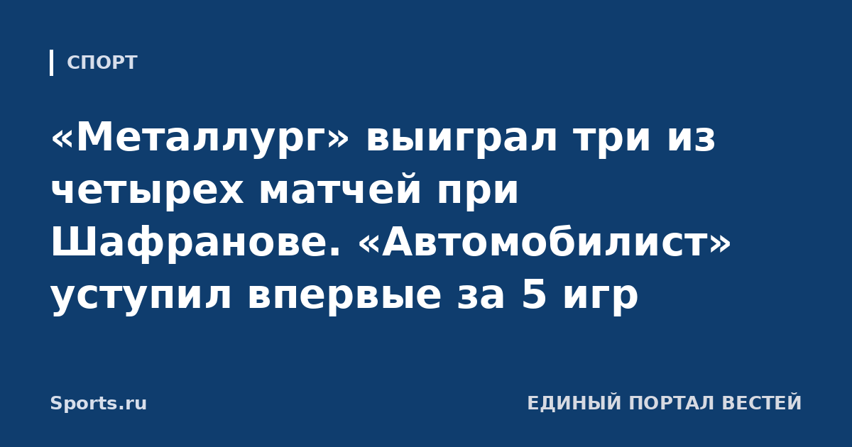 «Металлург» выиграл три из четырех матчей при Шафранове. «Автомобилист» уступил впервые за 5 игр