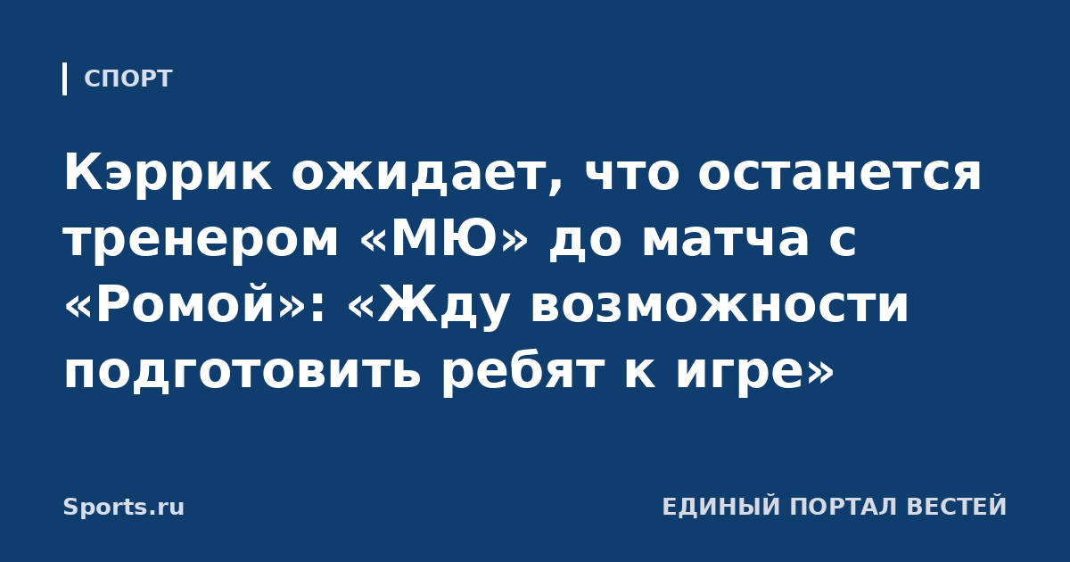 Кэррик ожидает, что останется тренером «МЮ» до матча с «Ромой»: «Жду возможности подготовить ребят к игре»