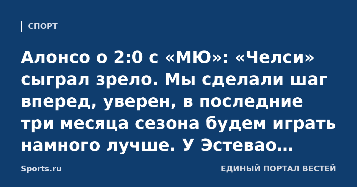 Алонсо о 2:0 с «МЮ»: «Челси» сыграл зрело. Мы сделали шаг вперед, уверен, в последние три месяца сезона будем играть намного лучше. У Эстевао теперь больше оснований просить игрового времени»