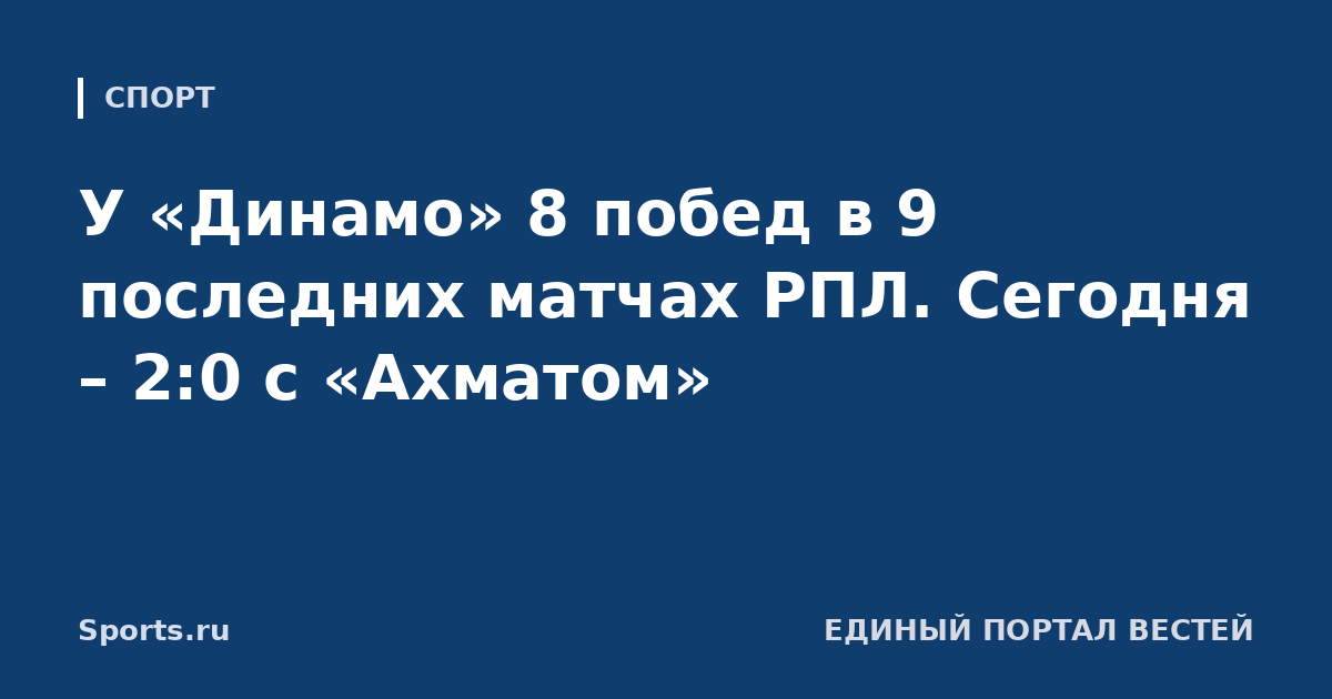 У «Динамо» 8 побед в 9 последних матчах РПЛ. Сегодня – 2:0 с «Ахматом»