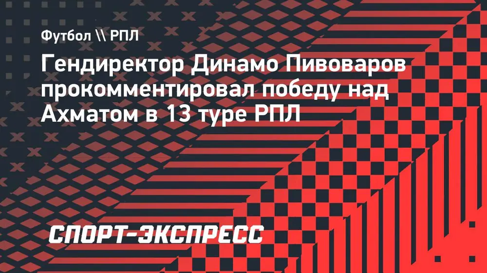 Пивоваров о победе «Динамо» над «Ахматом»: «Было явное преимущество. Забили не столько, сколько могли»