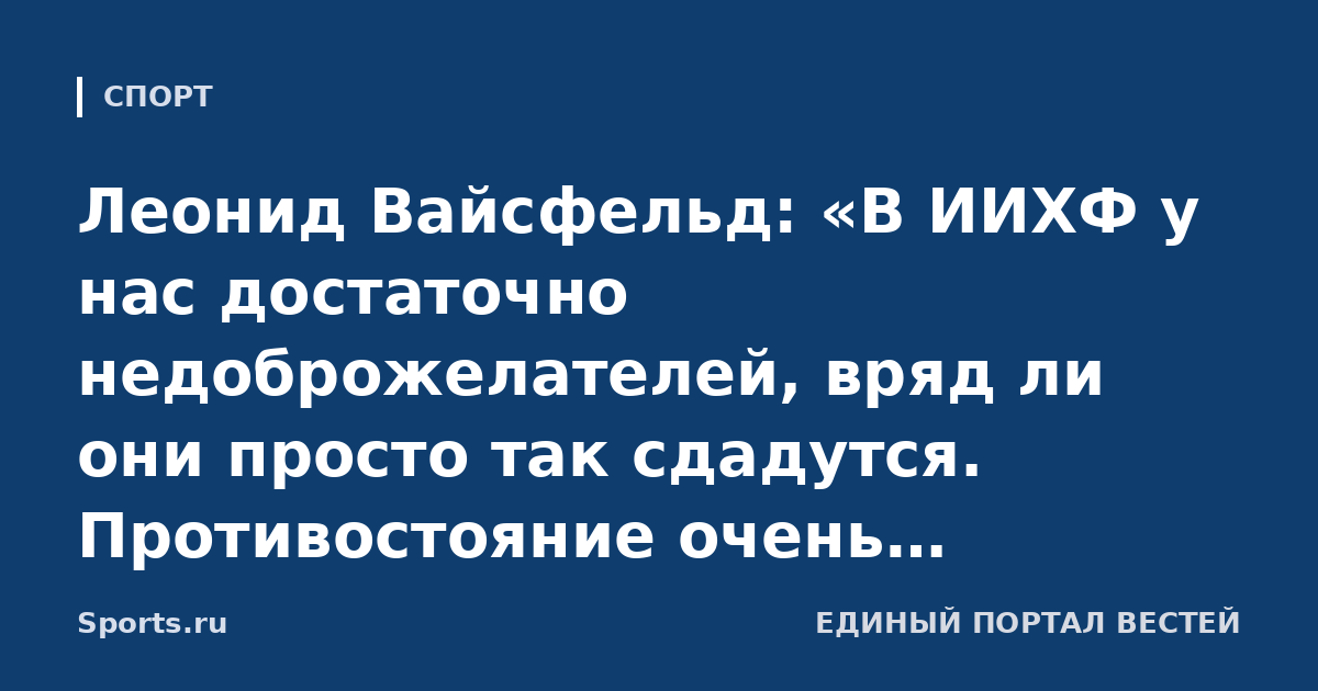 Леонид Вайсфельд: «В ИИХФ у нас достаточно недоброжелателей, вряд ли они просто так сдадутся. Противостояние очень серьезное»