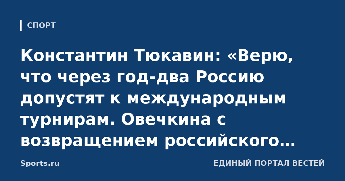 Константин Тюкавин: «Верю, что через год-два Россию допустят к международным турнирам. Овечкина с возвращением российского хоккея поздравлю, когда объявят официально»