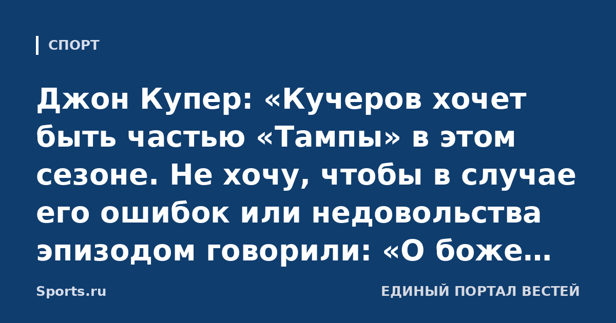 Джон Купер: «Кучеров хочет быть частью «Тампы» в этом сезоне. Не хочу, чтобы в случае его ошибок или недовольства эпизодом говорили: «О боже, он хочет уйти»