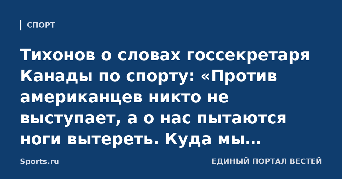 Тихонов о словах госсекретаря Канады по спорту: «Против американцев никто не выступает, а о нас пытаются ноги вытереть. Куда мы вообще идем? Хватит России сопли жевать!»