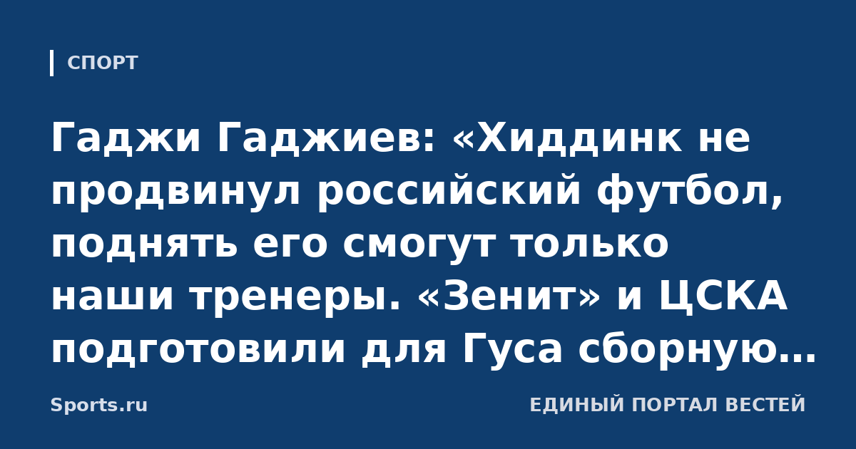 Гаджи Гаджиев: «Хиддинк не продвинул российский футбол, поднять его смогут только наши тренеры. «Зенит» и ЦСКА подготовили для Гуса сборную, он хорошо работал, но не надо переоценивать»