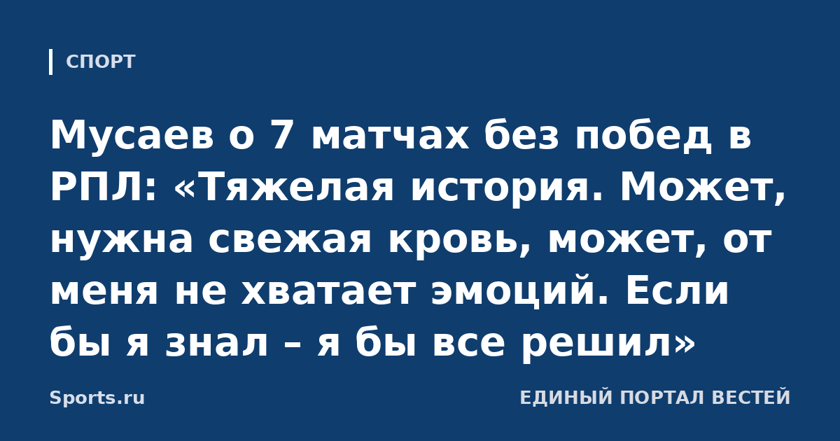 Мусаев о 7 матчах без побед в РПЛ: «Тяжелая история. Может, нужна свежая кровь, может, от меня не хватает эмоций. Если бы я знал – я бы все решил»