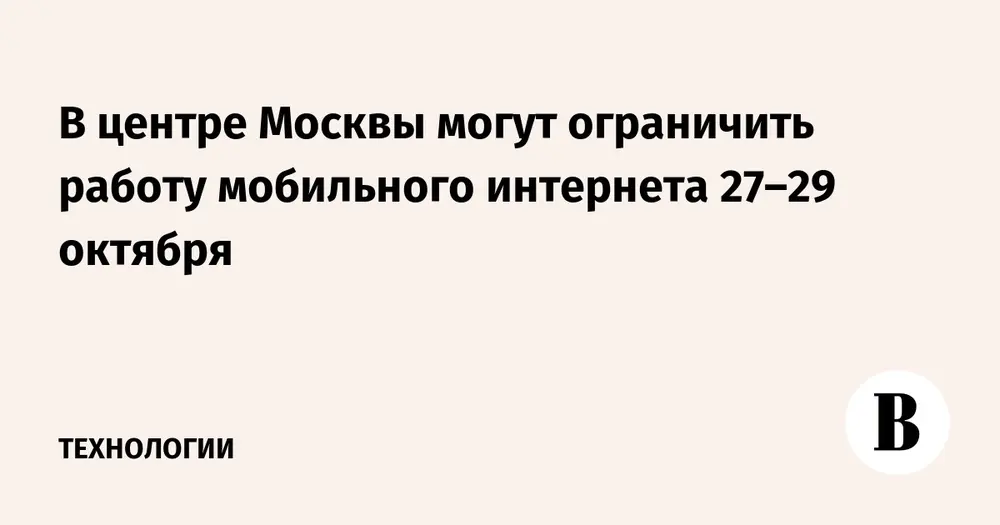 В центре Москвы могут ограничить работу мобильного интернета 27–29 октября