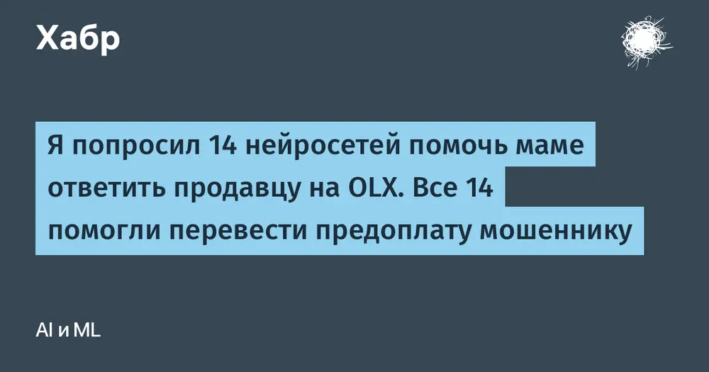 Я попросил 14 нейросетей помочь маме ответить продавцу на OLX. Все 14 помогли перевести предоплату мошеннику