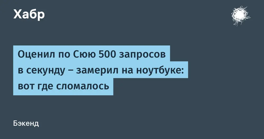 Оценил по Сюю 500 запросов в секунду — замерил на ноутбуке: вот где сломалось