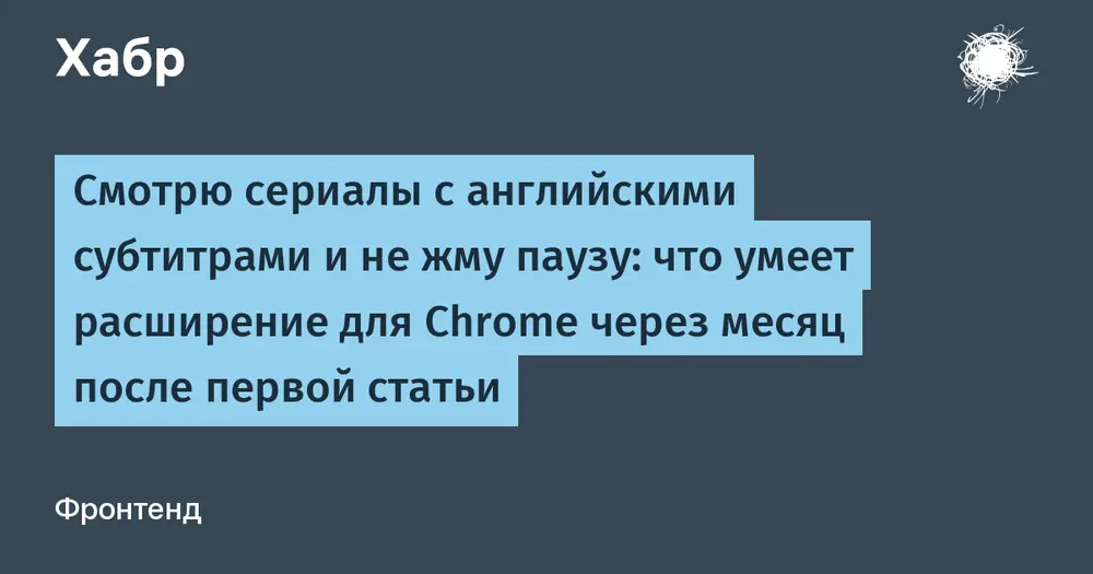 Смотрю сериалы с английскими субтитрами и не жму паузу: что умеет расширение для Chrome через месяц после первой статьи
