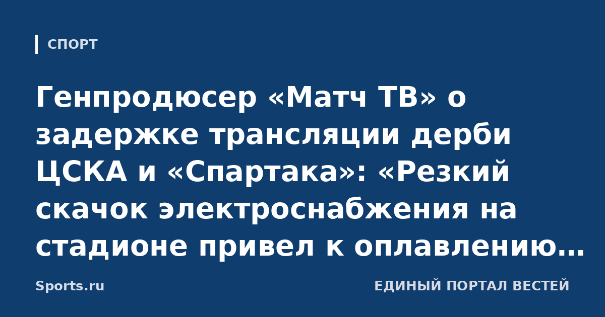 Генпродюсер «Матч ТВ» о задержке трансляции дерби ЦСКА и «Спартака»: «Резкий скачок электроснабжения на стадионе привел к оплавлению вводного кабеля и риску его возгорания»