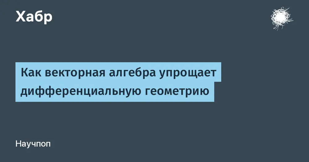 Как векторная алгебра упрощает дифференциальную геометрию