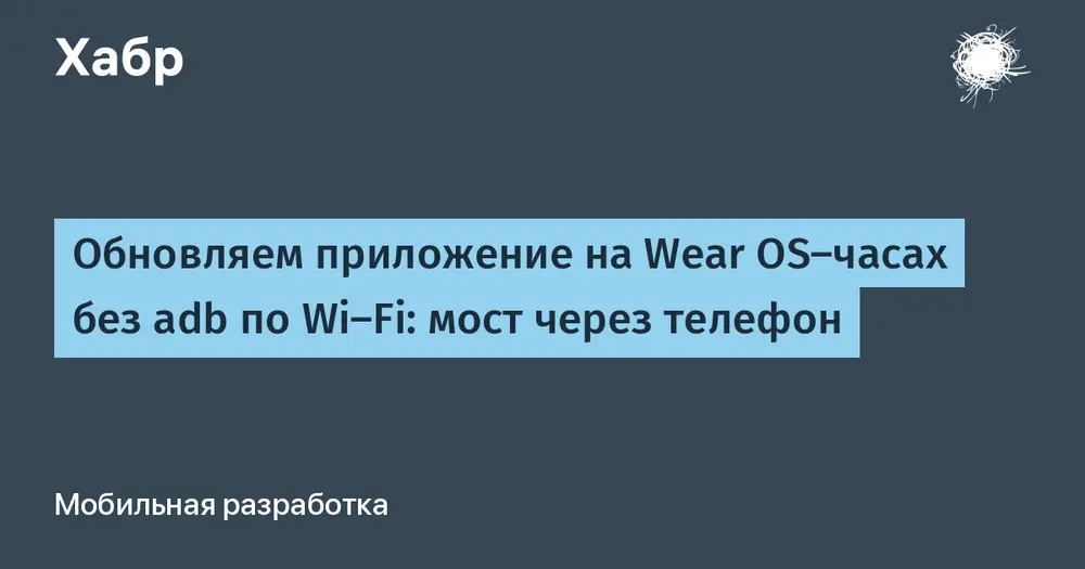 Обновляем приложение на Wear OS-часах без adb по Wi-Fi: мост через телефон
