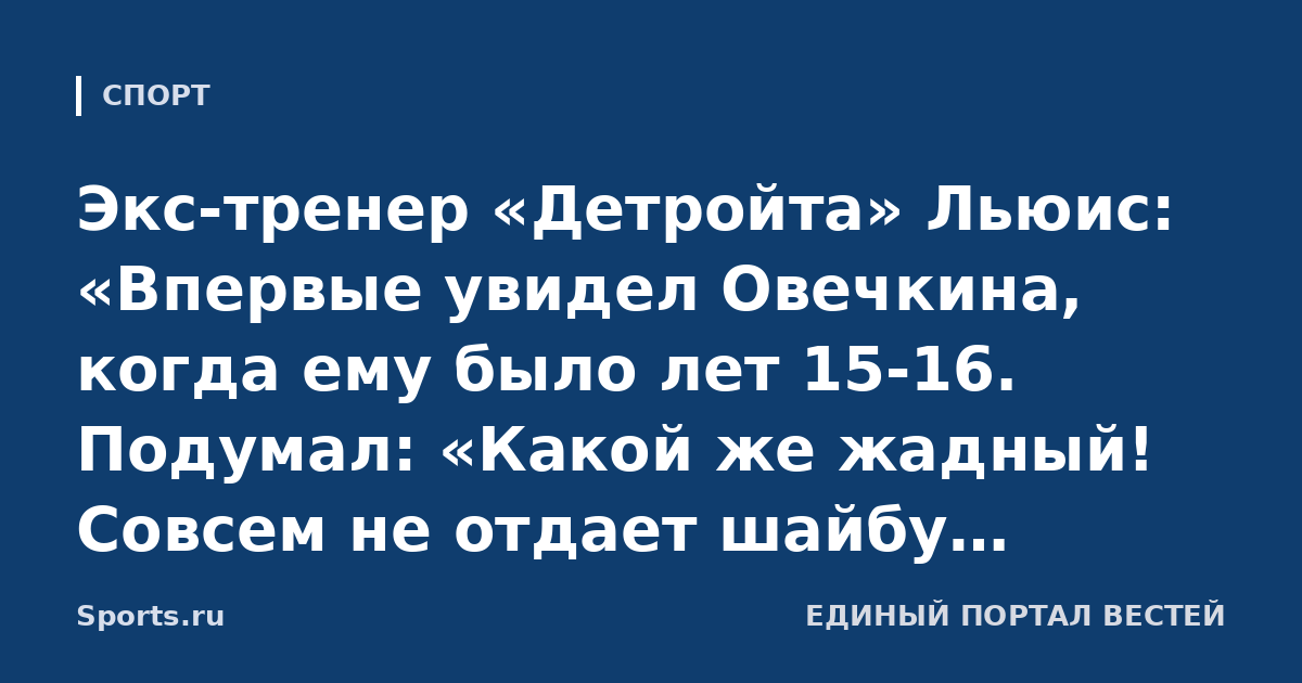 Экс-тренер «Детройта» Льюис: «Впервые увидел Овечкина, когда ему было лет 15-16. Подумал: «Какой же жадный! Совсем не отдает шайбу партнерам». Но посмотрите, какую карьеру он построил!»