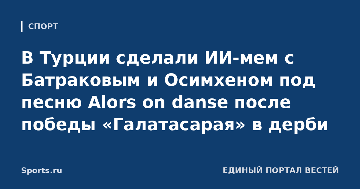 В Турции сделали ИИ-мем с Батраковым и Осимхеном под песню Alors on danse после победы «Галатасарая» в дерби