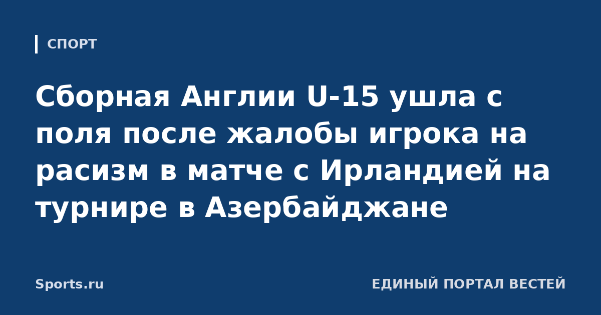 Сборная Англии U-15 ушла с поля после жалобы игрока на расизм в матче с Ирландией на турнире в Азербайджане