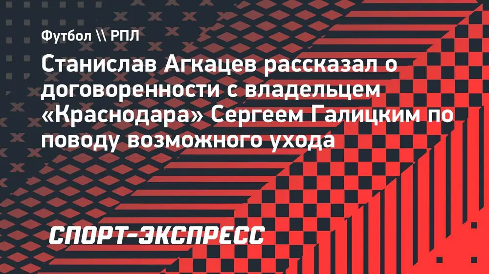 Вратарь «Краснодара» Агкацев: «Если придет предложение и я скажу, что хочу, Галицкий отпустит меня»