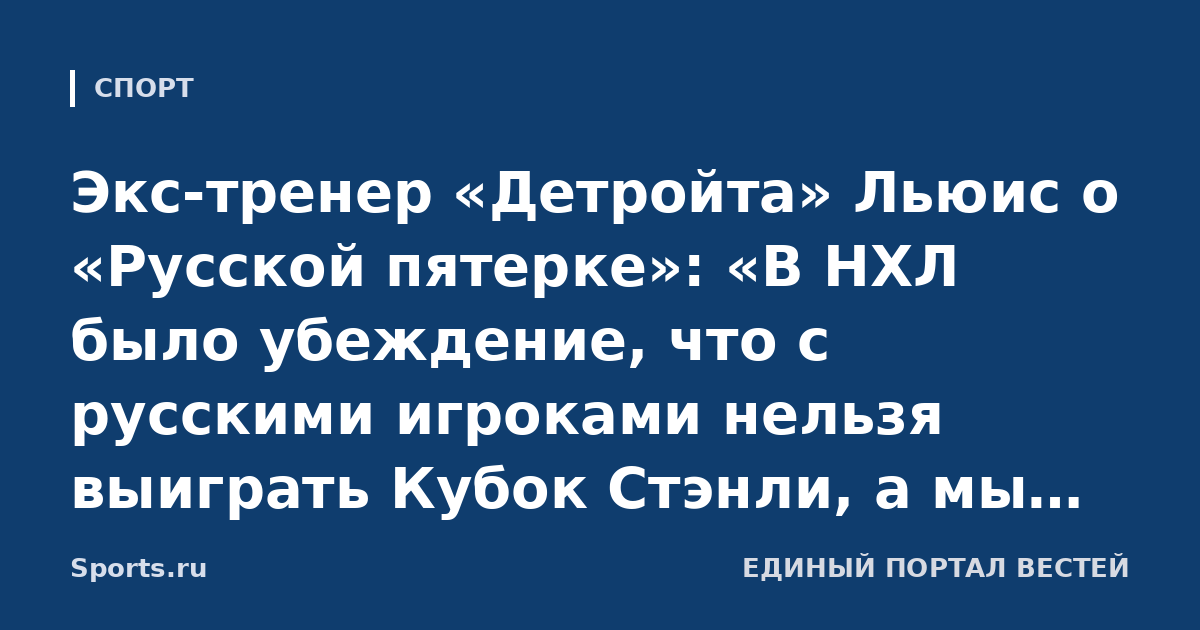 Экс-тренер «Детройта» Льюис о «Русской пятерке»: «В НХЛ было убеждение, что с русскими игроками нельзя выиграть Кубок Стэнли, а мы выиграли три. Их взаимодействия казались невероятными»