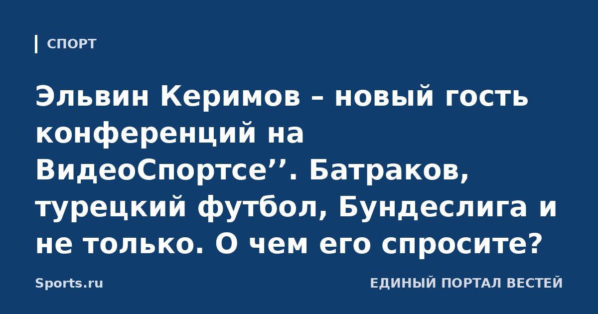 Эльвин Керимов – новый гость конференций на ВидеоСпортсе’’. Батраков, турецкий футбол, Бундеслига и не только. О чем его спросите?