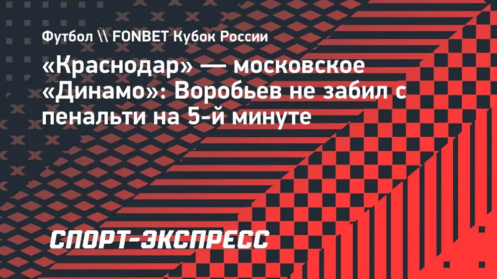 «Краснодар» — московское «Динамо»: Воробьев не забил с пенальти на 5-й минуте