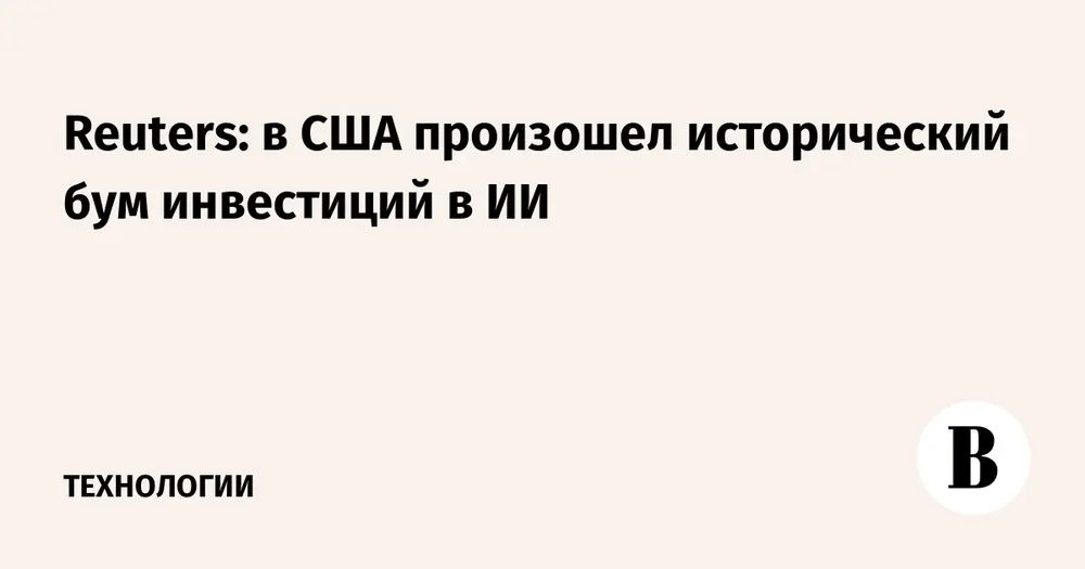 Reuters: в США произошел исторический бум инвестиций в ИИ