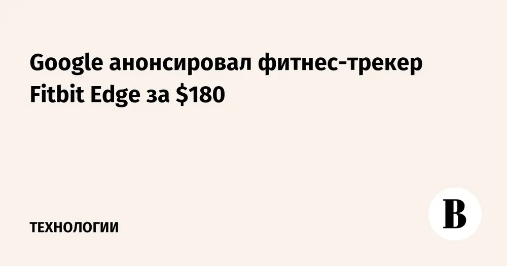 Google анонсировал фитнес-трекер Fitbit Edge за $180