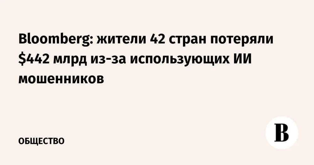 Bloomberg: жители 42 стран потеряли $442 млрд из-за использующих ИИ мошенников