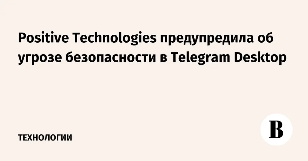 Positive Technologies предупредила об угрозе безопасности в Telegram Desktop