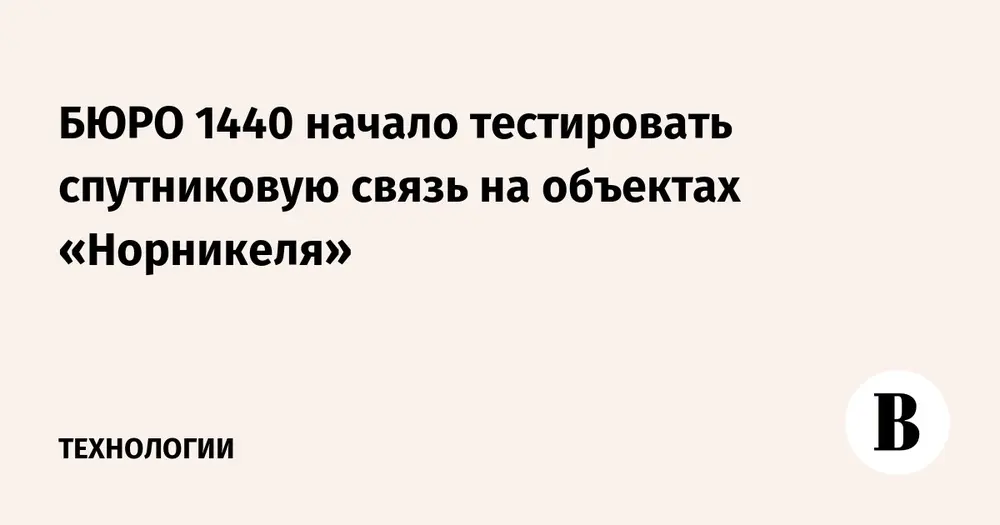 «Бюро 1440» начало тестировать спутниковую связь на объектах «Норникеля»
