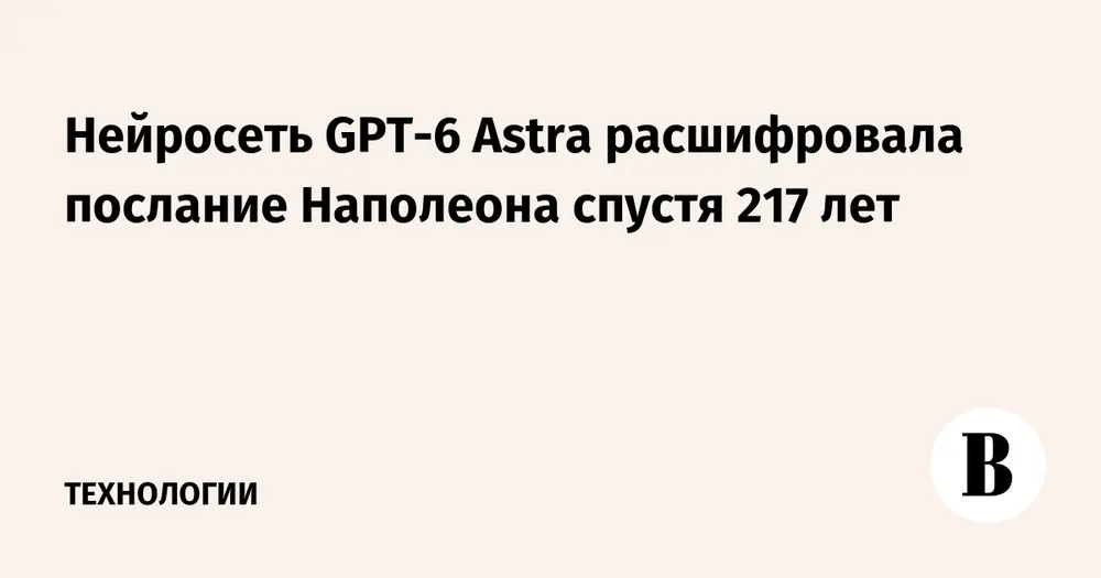 Нейросеть GPT-6 Astra расшифровала послание Наполеона спустя 217 лет