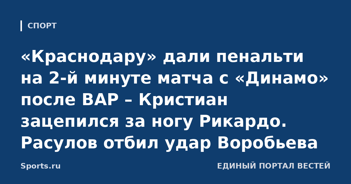 «Краснодару» дали пенальти на 2-й минуте матча с «Динамо» после ВАР – Кристиан зацепился за ногу Рикардо. Расулов отбил удар Воробьева
