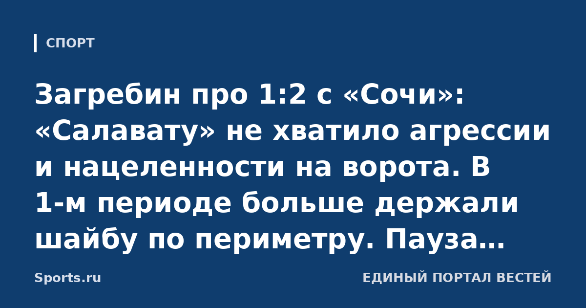 Загребин про 1:2 с «Сочи»: «Салавату» не хватило агрессии и нацеленности на ворота. В 1-м периоде больше держали шайбу по периметру. Пауза поможет перезагрузиться головой, отдохнуть от хоккея, может»