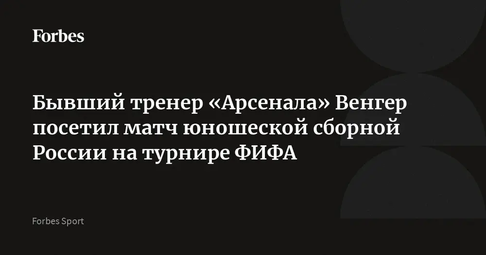 Бывший тренер «Арсенала» Венгер посетил матч юношеской сборной России на турнире ФИФА