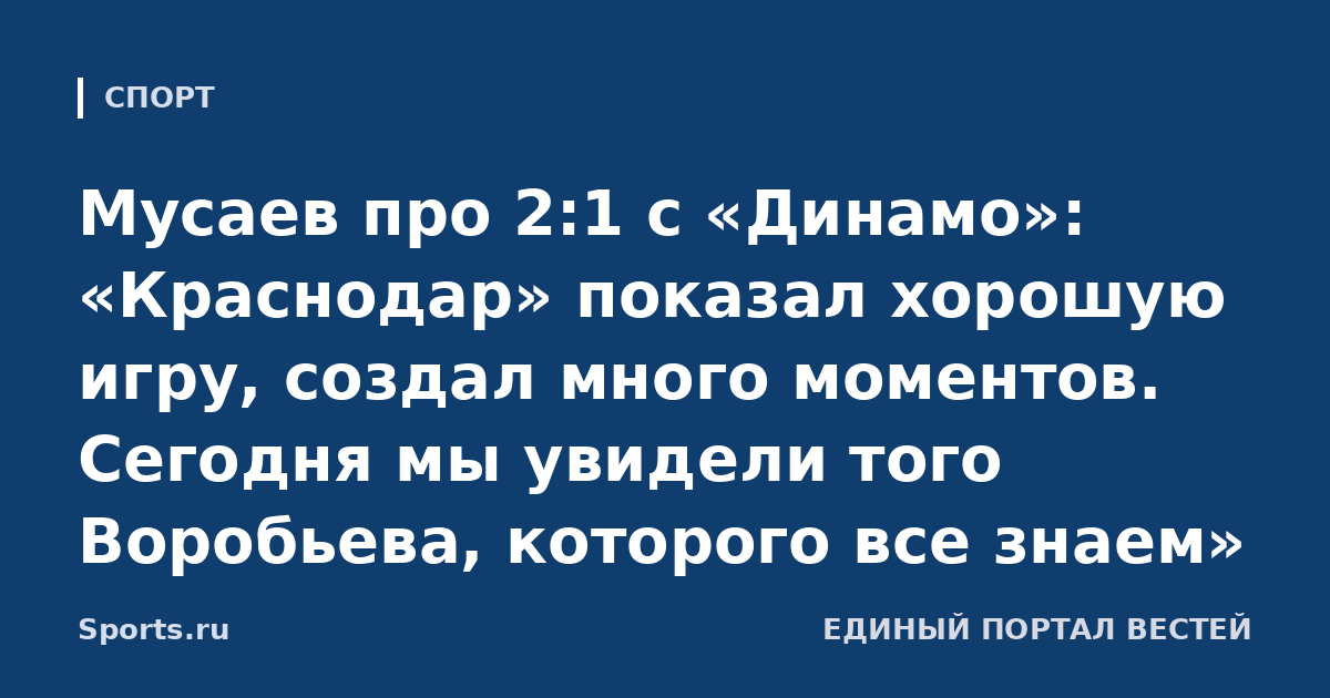 Мусаев про 2:1 с «Динамо»: «Краснодар» показал хорошую игру, создал много моментов. Сегодня мы увидели того Воробьева, которого все знаем»